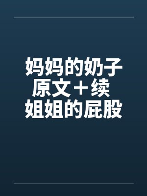 妈妈的奶子原文＋续 姐姐的屁股 01-09图文封面
