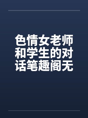 色情女老师和学生的对话笔趣阁无弹窗封面