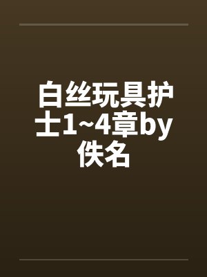 白丝玩具护士1~4章by佚名封面