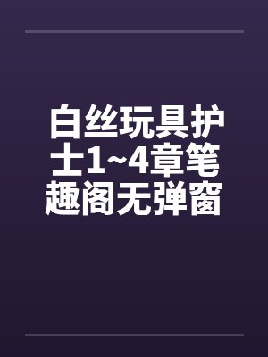 白丝玩具护士1~4章笔趣阁无弹窗封面