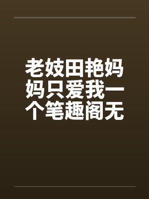 老妓田艳妈妈只爱我一个笔趣阁无弹窗封面