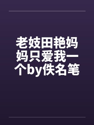 老妓田艳妈妈只爱我一个by佚名笔趣阁无弹窗封面