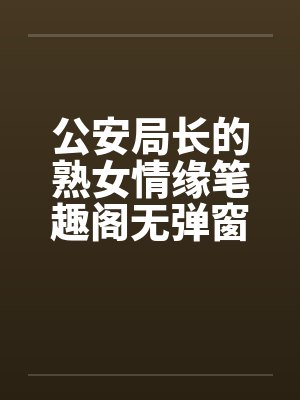 公安局长的熟女情缘笔趣阁无弹窗封面