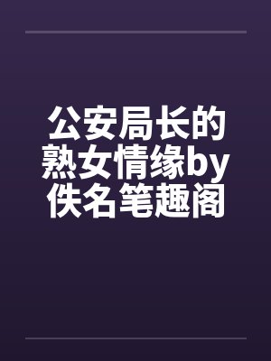 公安局长的熟女情缘by佚名笔趣阁无弹窗封面