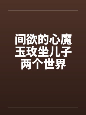 间欲的心魔玉玫坐儿子两个世界封面