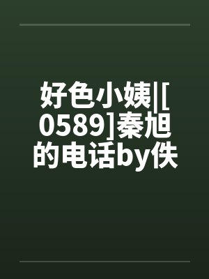 好色小姨|[0589]秦旭的电话by佚名封面
