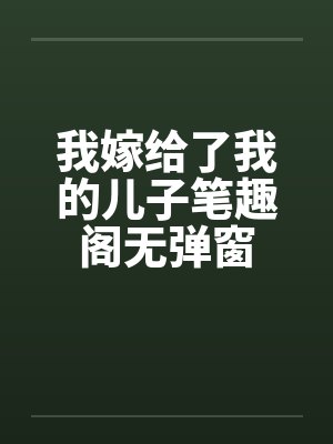 我嫁给了我的儿子笔趣阁无弹窗封面
