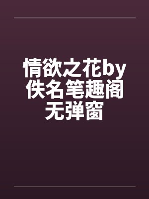 情欲之花by佚名笔趣阁无弹窗封面
