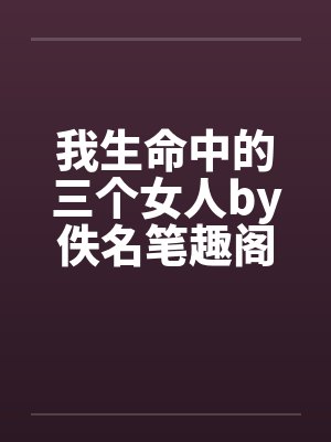 我生命中的三个女人by佚名笔趣阁无弹窗封面