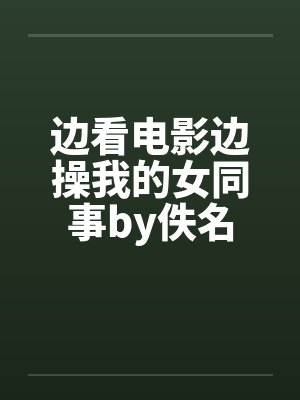 边看电影边操我的女同事by佚名封面