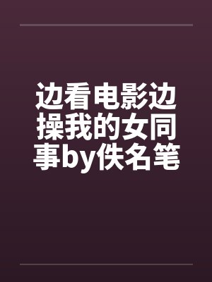 边看电影边操我的女同事by佚名笔趣阁无弹窗封面