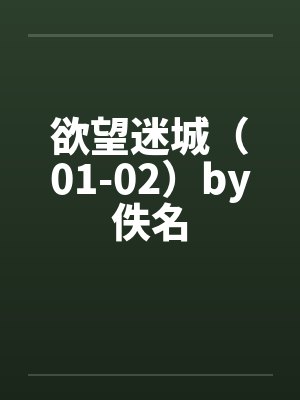 欲望迷城（01-02）by佚名封面