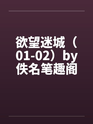 欲望迷城（01-02）by佚名笔趣阁无弹窗封面