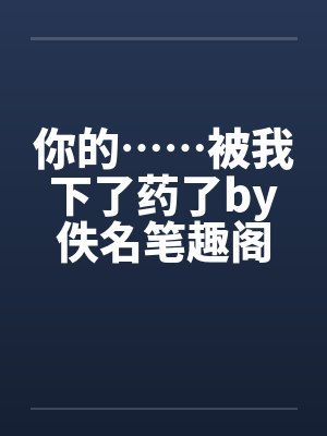 你的……被我下了药了by佚名笔趣阁无弹窗封面