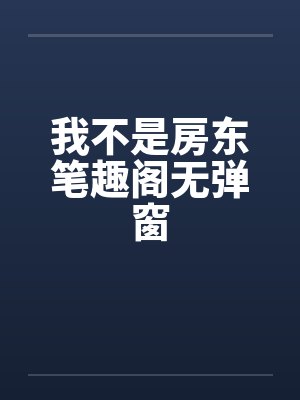 我不是房东笔趣阁无弹窗封面