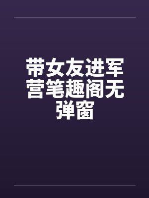 带女友进军营笔趣阁无弹窗封面