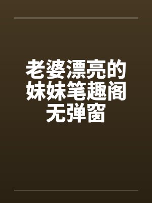 老婆漂亮的妹妹笔趣阁无弹窗封面