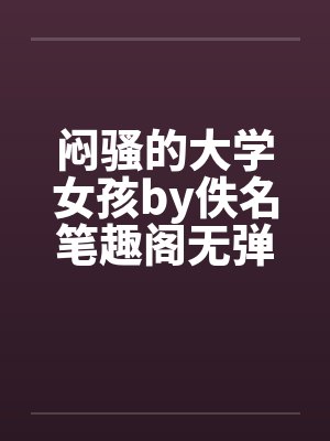 闷骚的大学女孩by佚名笔趣阁无弹窗封面