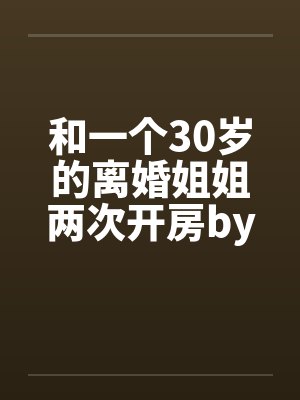 和一个30岁的离婚姐姐两次开房by佚名封面