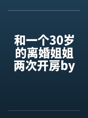 和一个30岁的离婚姐姐两次开房by佚名笔趣阁无弹窗封面