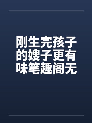 刚生完孩子的嫂子更有味笔趣阁无弹窗封面