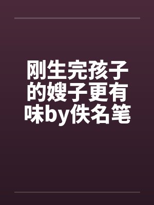 刚生完孩子的嫂子更有味by佚名笔趣阁无弹窗封面