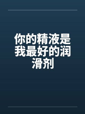 你的精液是我最好的润滑剂封面