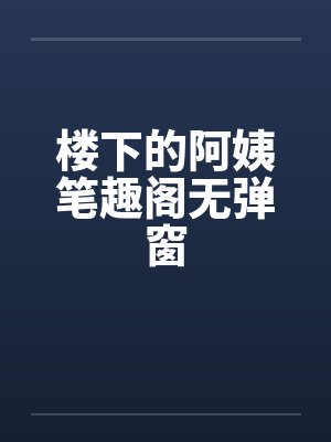 楼下的阿姨笔趣阁无弹窗封面