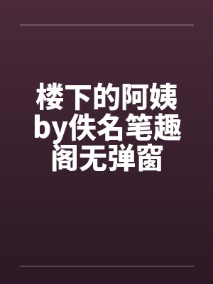楼下的阿姨by佚名笔趣阁无弹窗封面