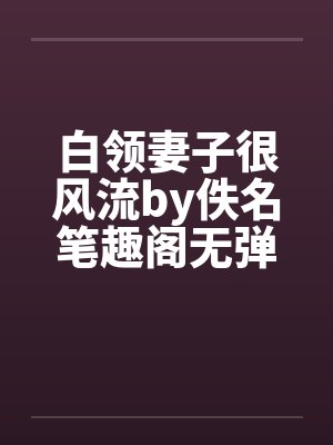 白领妻子很风流by佚名笔趣阁无弹窗封面