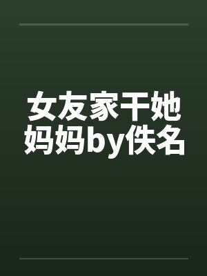 女友家干她妈妈by佚名封面