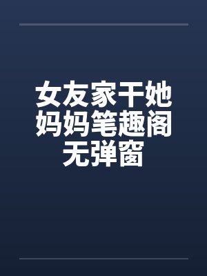 女友家干她妈妈笔趣阁无弹窗封面