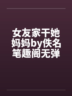 女友家干她妈妈by佚名笔趣阁无弹窗封面