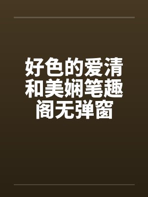 好色的爱清和美娴笔趣阁无弹窗封面