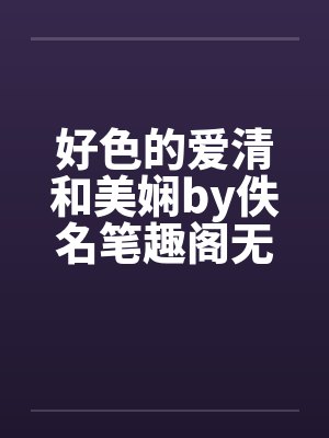 好色的爱清和美娴by佚名笔趣阁无弹窗封面