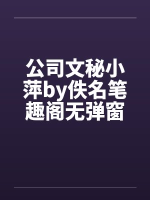 公司文秘小萍by佚名笔趣阁无弹窗封面