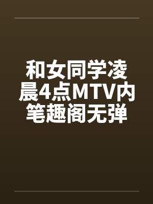 和女同学凌晨4点MTV内笔趣阁无弹窗封面