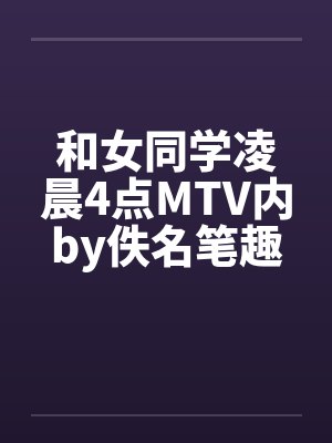 和女同学凌晨4点MTV内by佚名笔趣阁无弹窗封面
