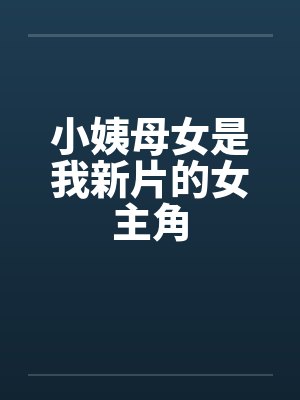 小姨母女是我新片的女主角封面