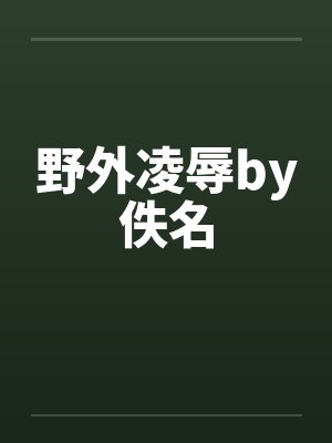 野外凌辱by佚名封面