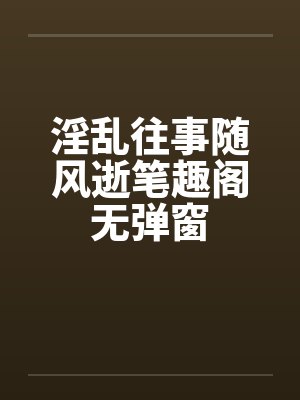淫乱往事随风逝笔趣阁无弹窗封面