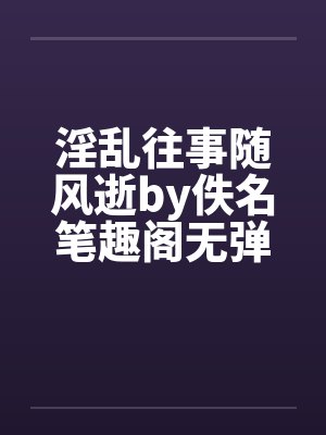 淫乱往事随风逝by佚名笔趣阁无弹窗封面