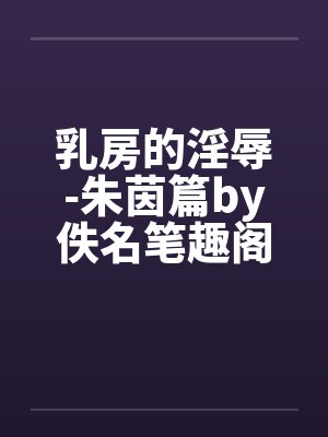 乳房的淫辱-朱茵篇by佚名笔趣阁无弹窗封面