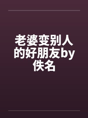 老婆变别人的好朋友by佚名封面