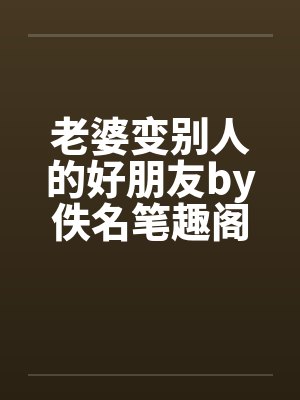 老婆变别人的好朋友by佚名笔趣阁无弹窗封面
