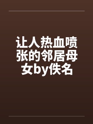 让人热血喷张的邻居母女by佚名封面