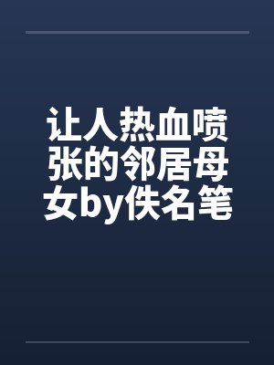 让人热血喷张的邻居母女by佚名笔趣阁无弹窗封面