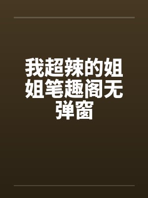 我超辣的姐姐笔趣阁无弹窗封面