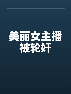 美丽女主播被轮奸封面