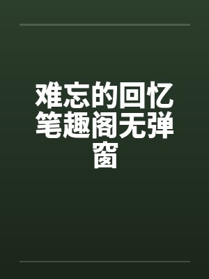 难忘的回忆笔趣阁无弹窗封面